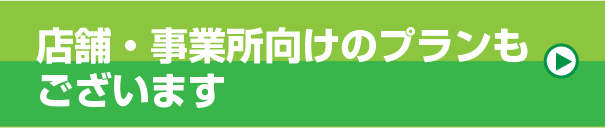 店舗・事業所向けのプランもございます